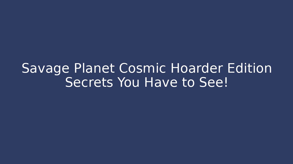 Savage Planet Cosmic Hoarder Edition Secrets You Have to See!