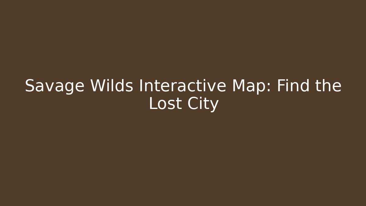 Savage Wilds Interactive Map: Find the Lost City