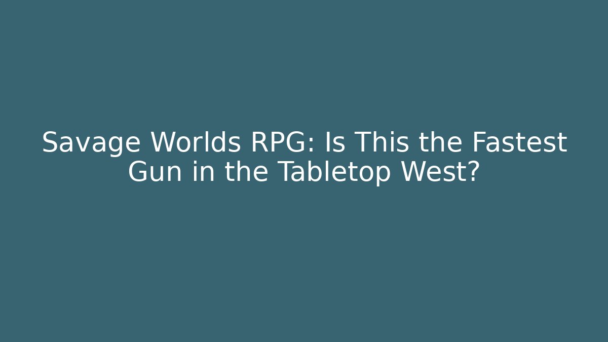 Savage Worlds RPG: Is This the Fastest Gun in the Tabletop West?