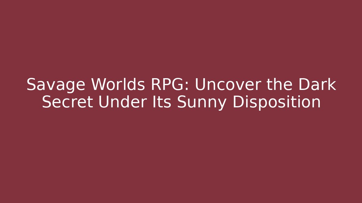 Savage Worlds RPG: Uncover the Dark Secret Under Its Sunny Disposition