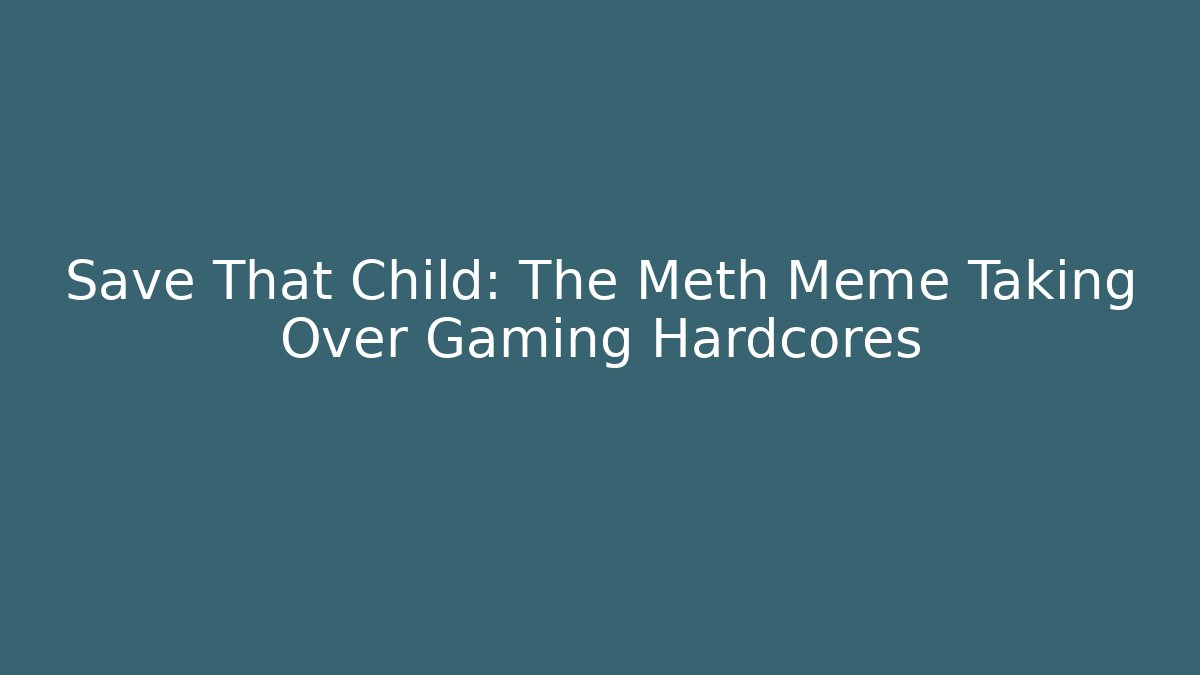 Save That Child: The Meth Meme Taking Over Gaming Hardcores