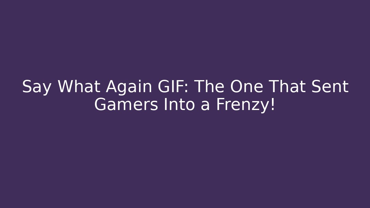 Say What Again GIF: The One That Sent Gamers Into a Frenzy!