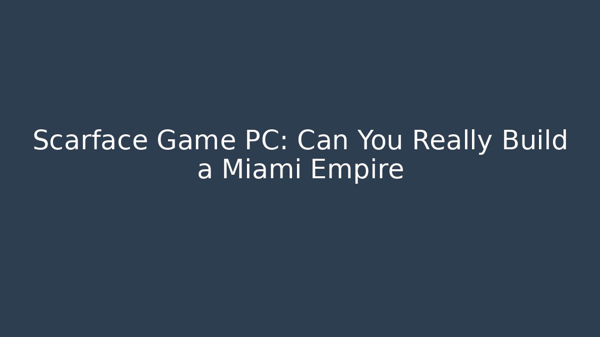 Scarface Game PC: Can You Really Build a Miami Empire