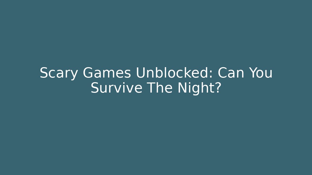 Scary Games Unblocked: Can You Survive The Night?