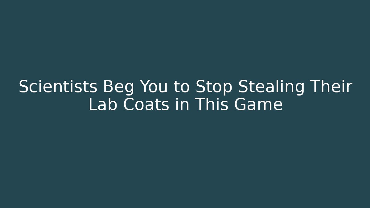 Scientists Beg You to Stop Stealing Their Lab Coats in This Game