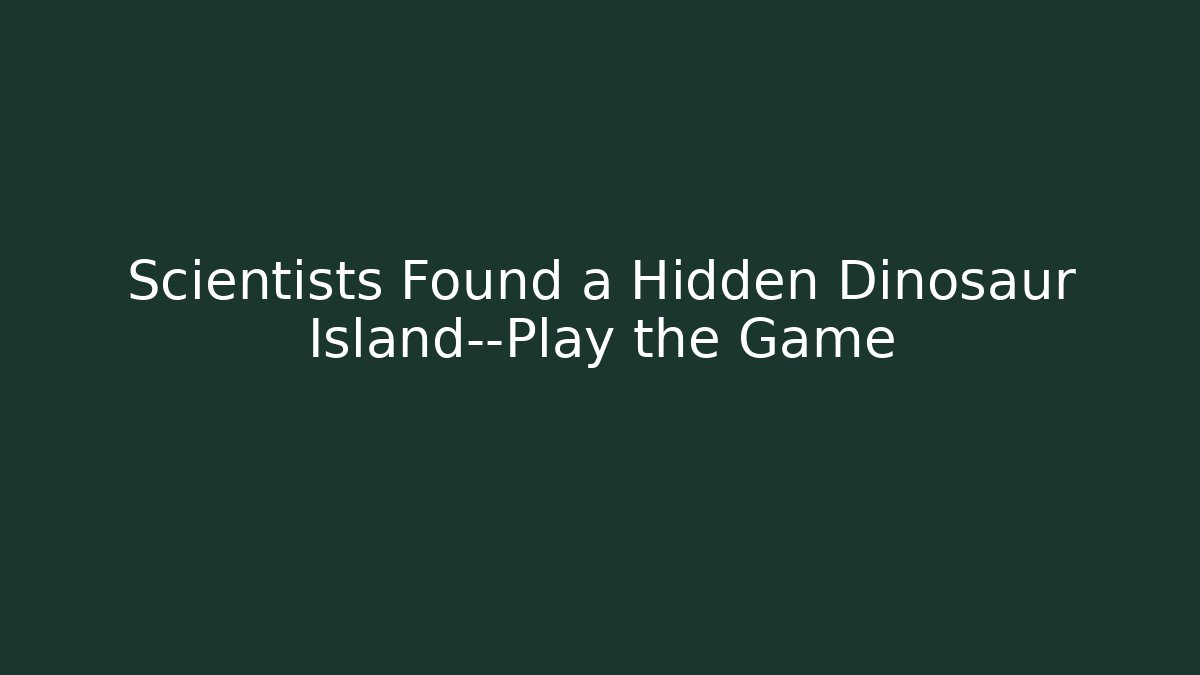 Scientists Found a Hidden Dinosaur Island—Play the Game