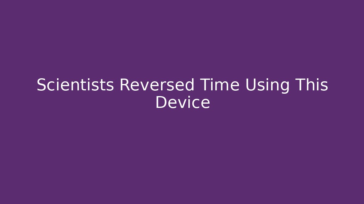 Scientists Reversed Time Using This Device - Andrea Zevedo