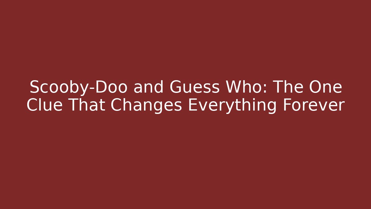 Scooby-Doo and Guess Who: The One Clue That Changes Everything Forever