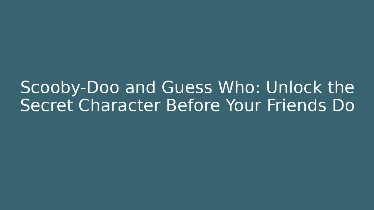 Scooby-Doo and Guess Who: Unlock the Secret Character Before Your Friends Do