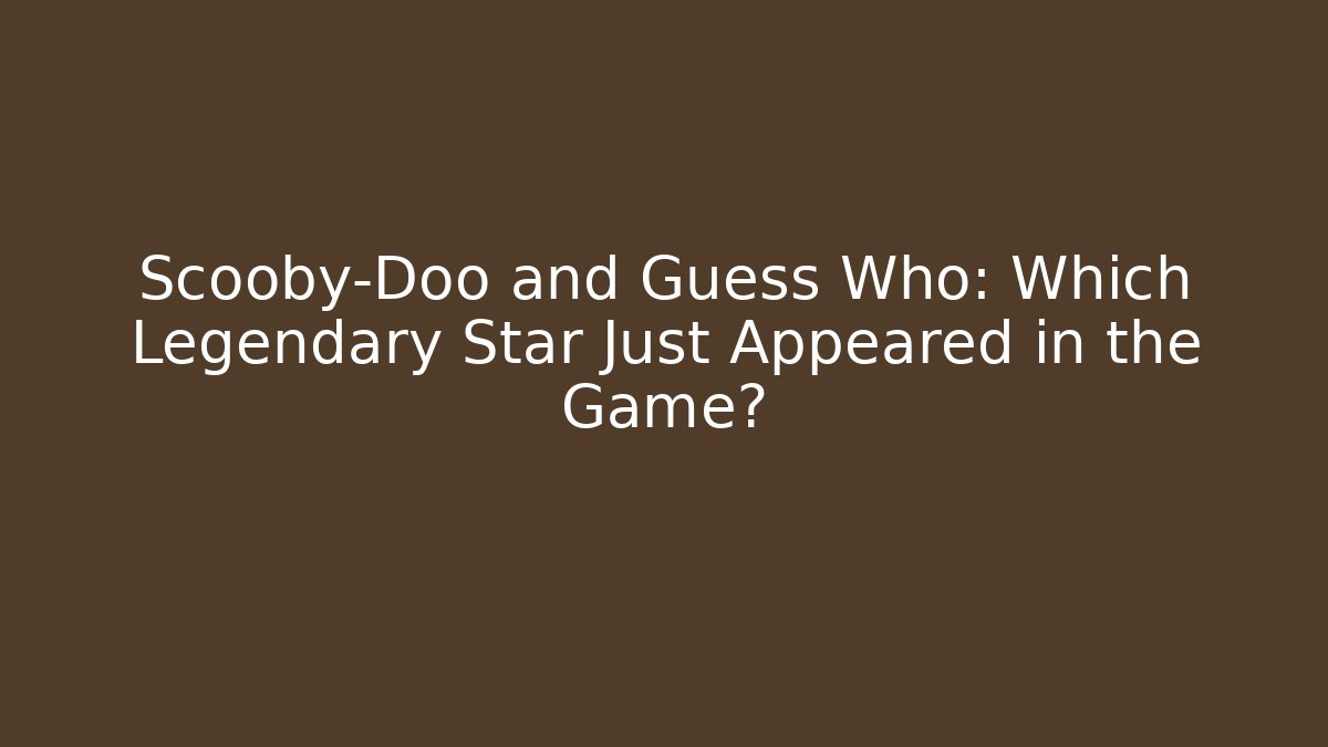 Scooby-Doo and Guess Who: Which Legendary Star Just Appeared in the Game?