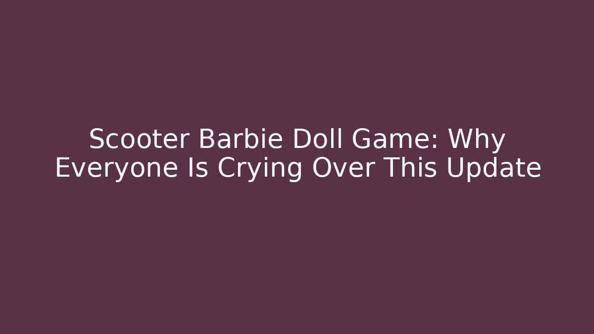 Scooter Barbie Doll Game: Why Everyone Is Crying Over This Update