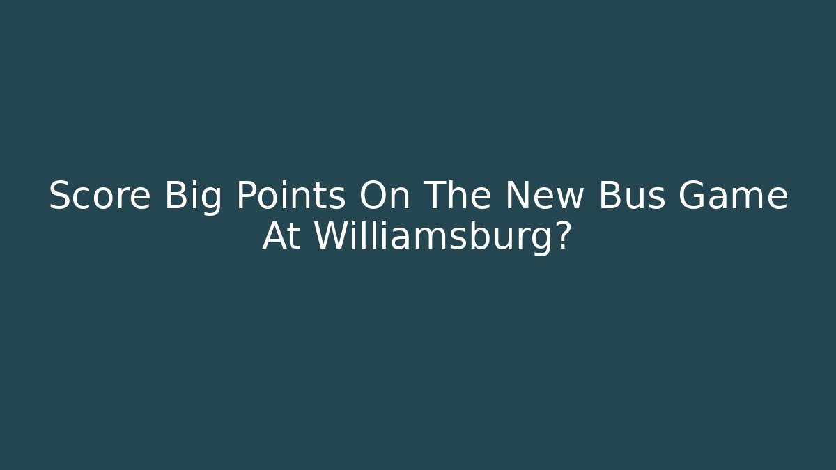 Score Big Points On The New Bus Game At Williamsburg?
