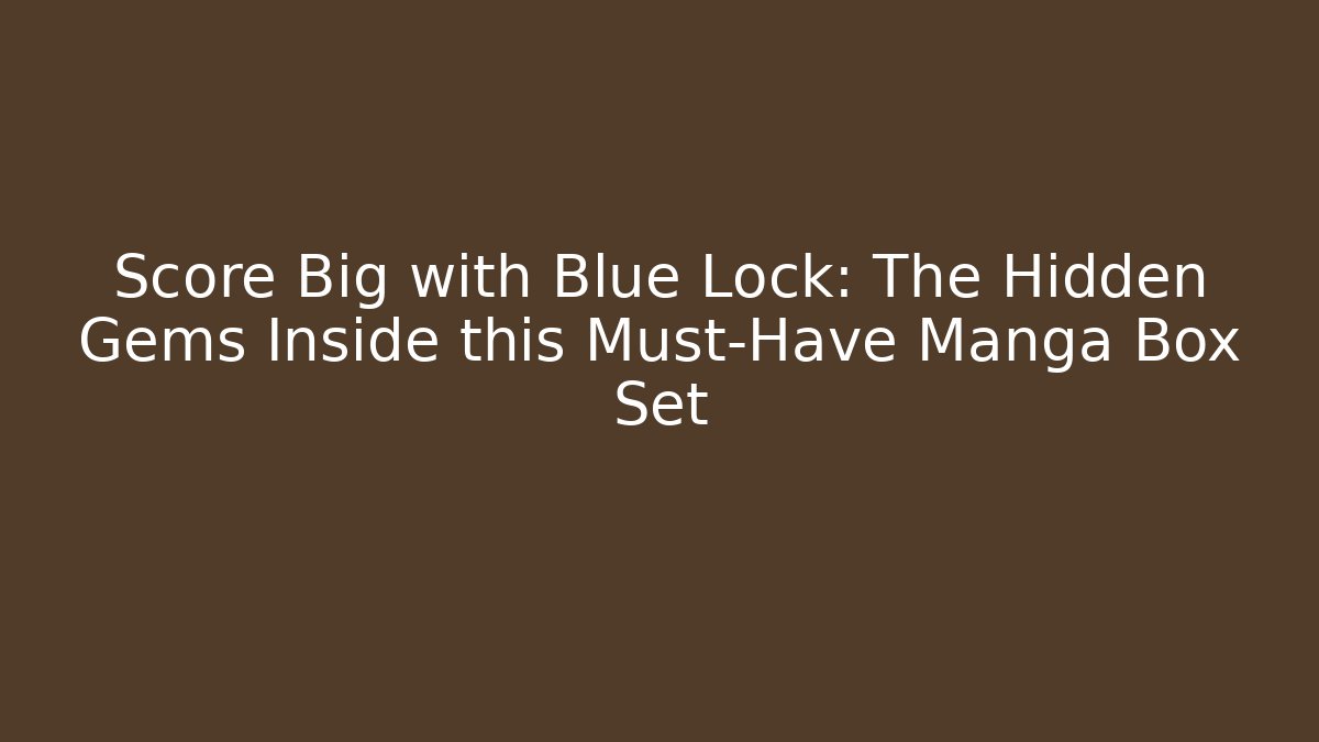 Score Big with Blue Lock: The Hidden Gems Inside this Must-Have Manga Box Set