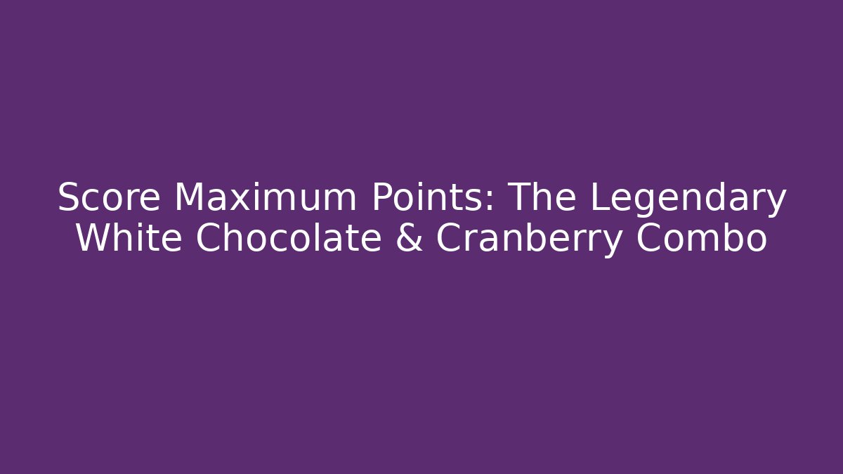 Score Maximum Points: The Legendary White Chocolate & Cranberry Combo - Andrea Zevedo