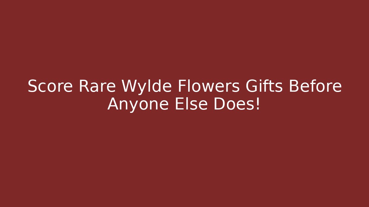 Score Rare Wylde Flowers Gifts Before Anyone Else Does!