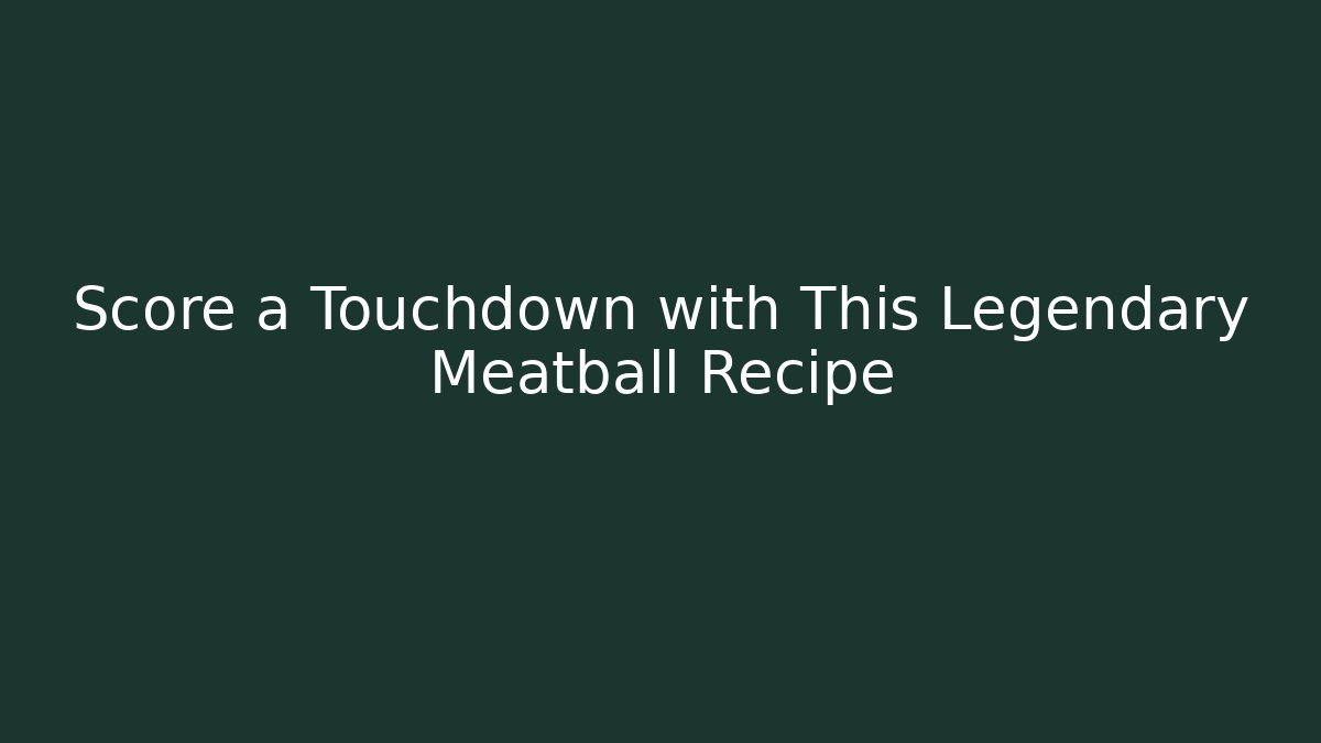 Score a Touchdown with This Legendary Meatball Recipe