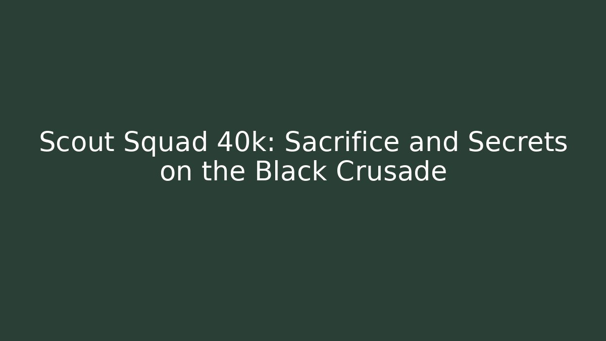 Scout Squad 40k: Sacrifice and Secrets on the Black Crusade - Andrea Zevedo