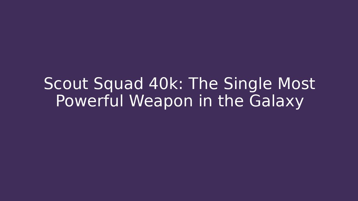 Scout Squad 40k: The Single Most Powerful Weapon in the Galaxy
