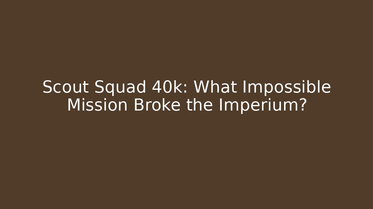 Scout Squad 40k: What Impossible Mission Broke the Imperium? - Andrea Zevedo