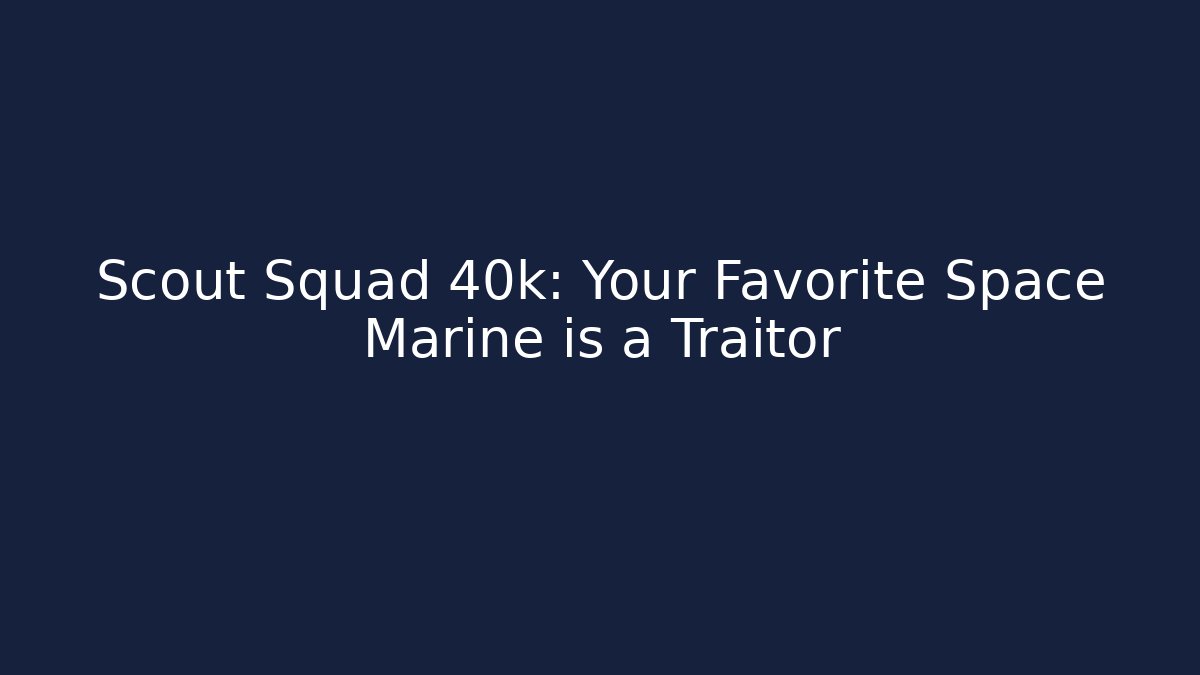 Scout Squad 40k: Your Favorite Space Marine is a Traitor