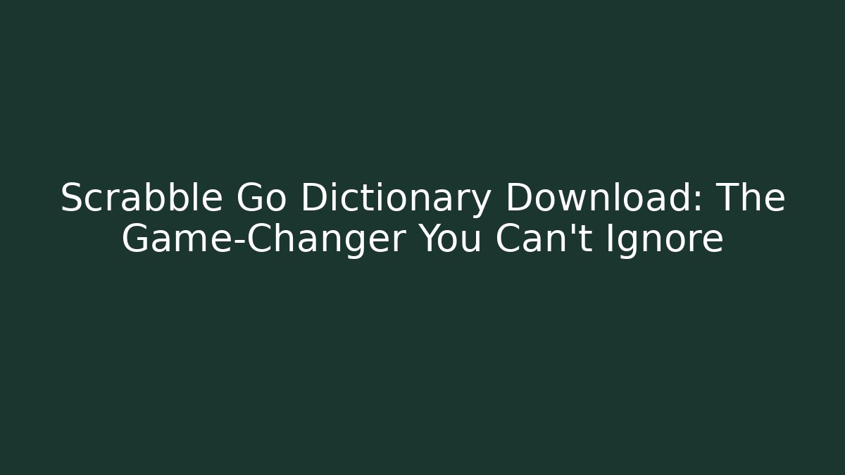 Scrabble Go Dictionary Download: The Game-Changer You Can't Ignore