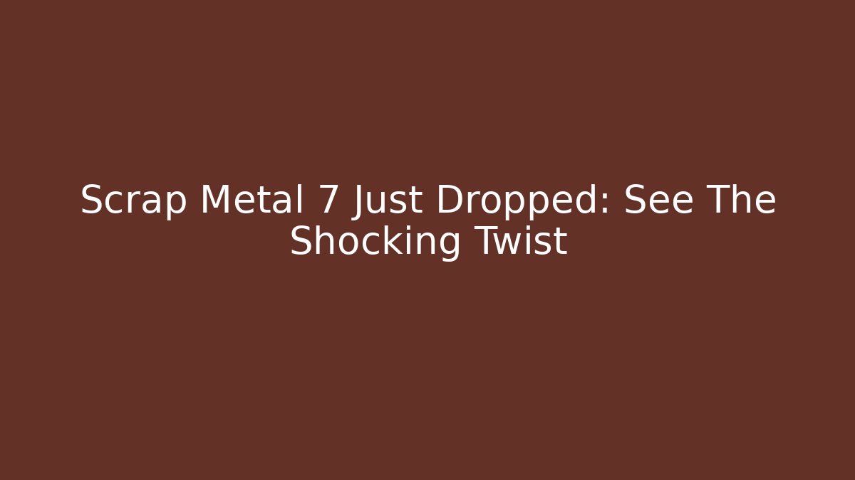Scrap Metal 7 Just Dropped: See The Shocking Twist