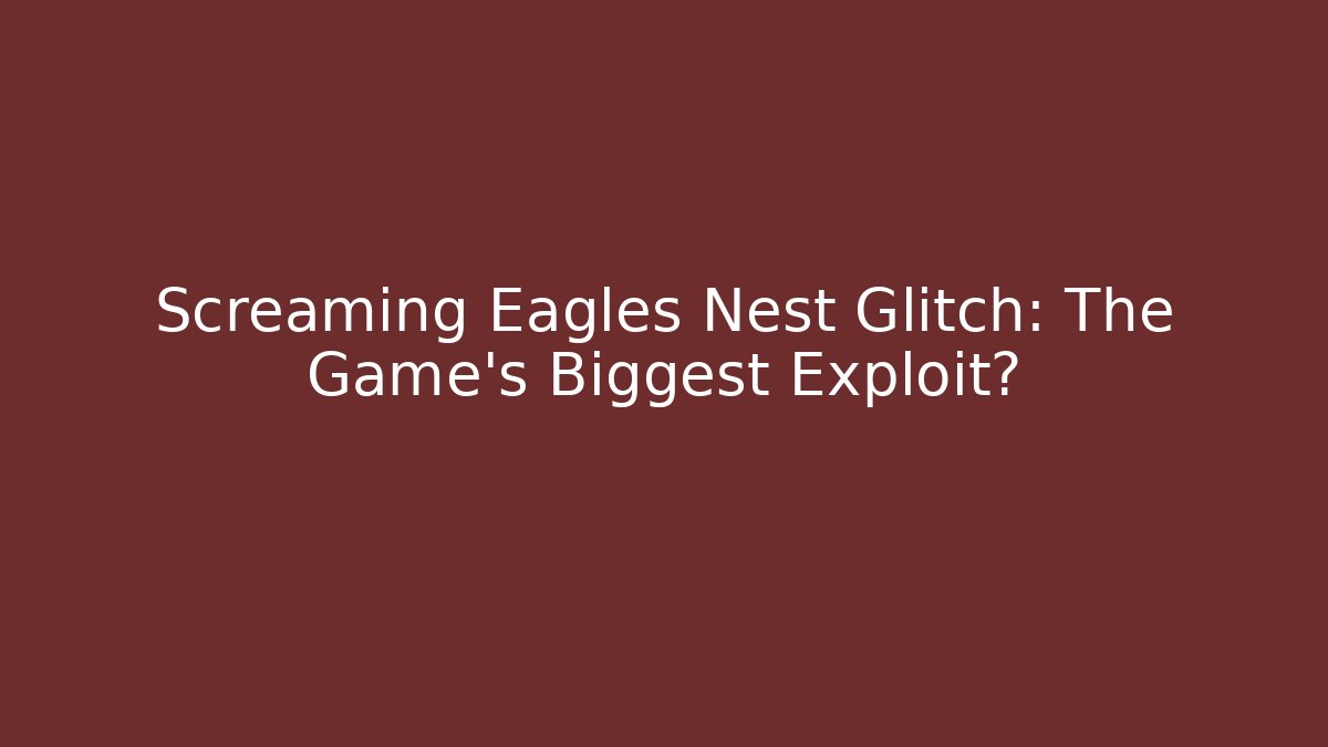 Screaming Eagles Nest Glitch: The Game's Biggest Exploit? - Andrea Zevedo