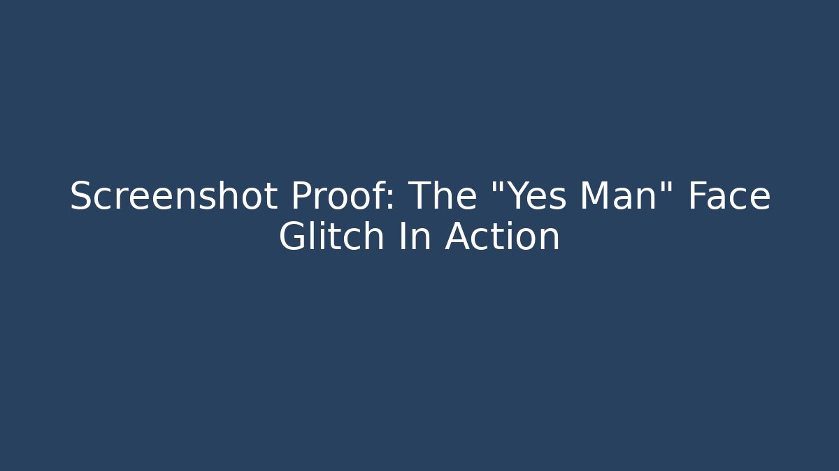 Screenshot Proof: The "Yes Man" Face Glitch In Action