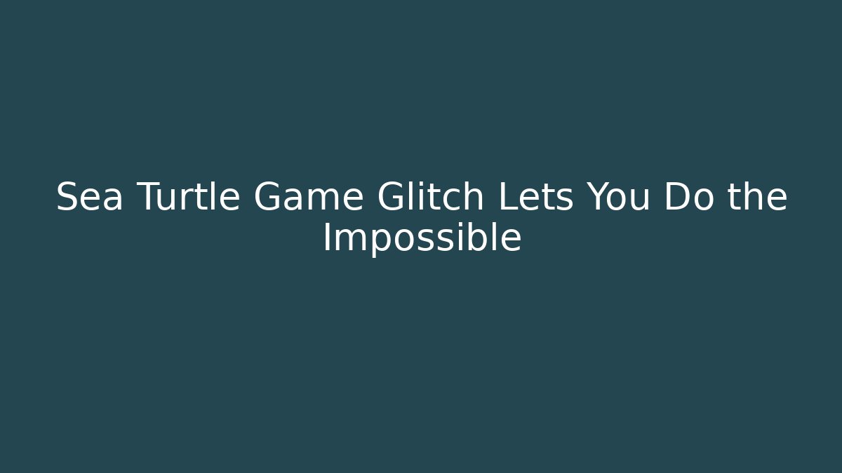 Sea Turtle Game Glitch Lets You Do the Impossible