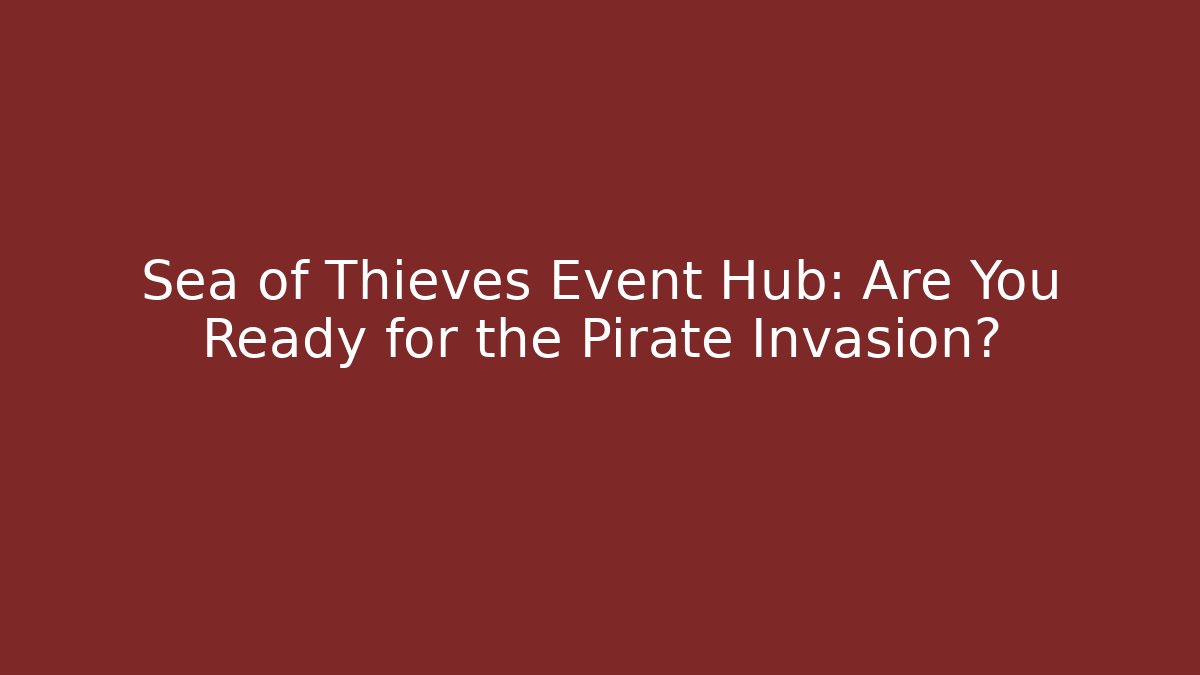 Sea of Thieves Event Hub: Are You Ready for the Pirate Invasion?