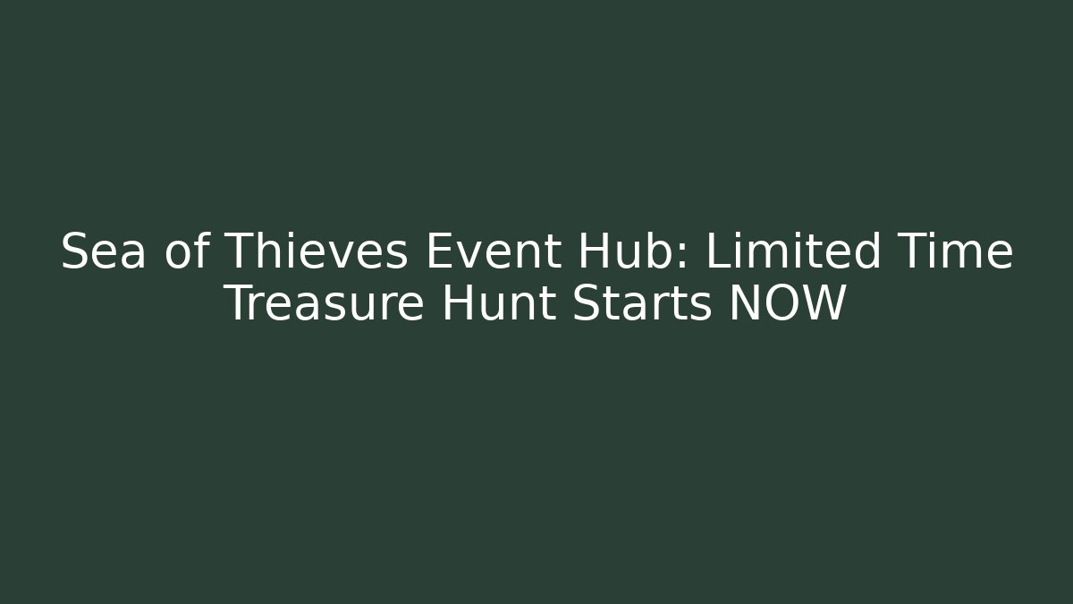 Sea of Thieves Event Hub: Limited Time Treasure Hunt Starts NOW