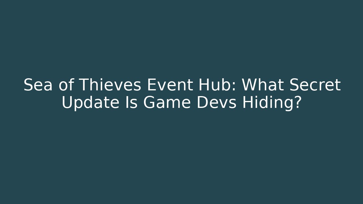 Sea of Thieves Event Hub: What Secret Update Is Game Devs Hiding?
