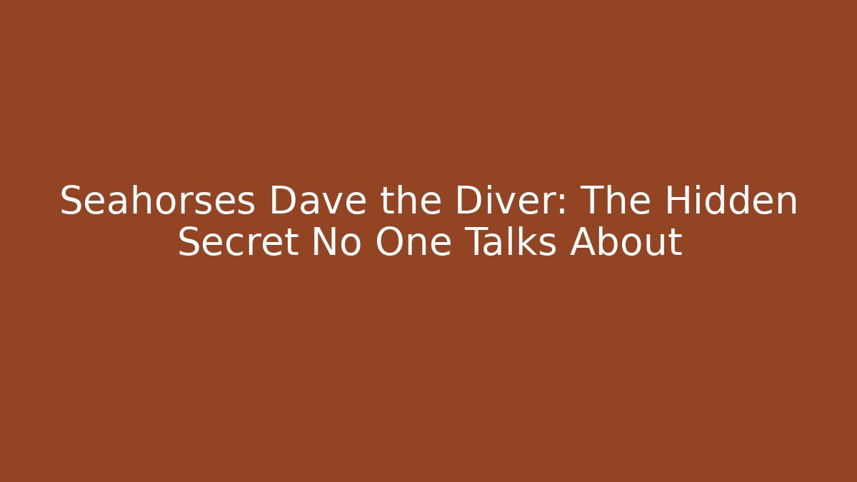 Seahorses Dave the Diver: The Hidden Secret No One Talks About