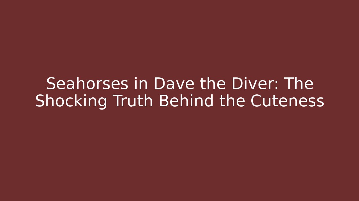 Seahorses in Dave the Diver: The Shocking Truth Behind the Cuteness