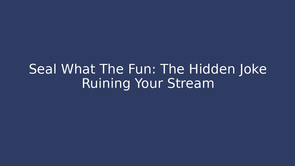 Seal What The Fun: The Hidden Joke Ruining Your Stream