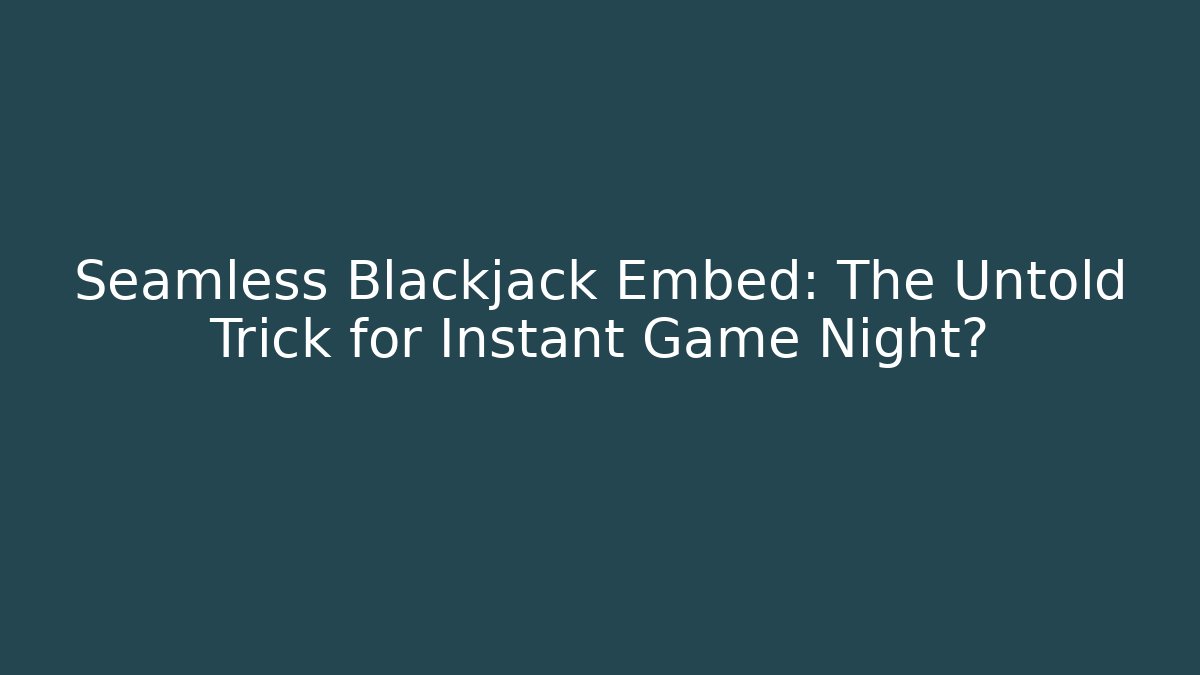 Seamless Blackjack Embed: The Untold Trick for Instant Game Night?