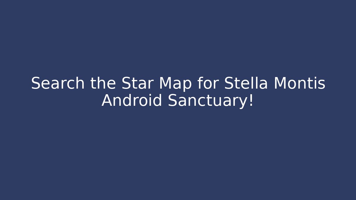 Search the Star Map for Stella Montis Android Sanctuary!