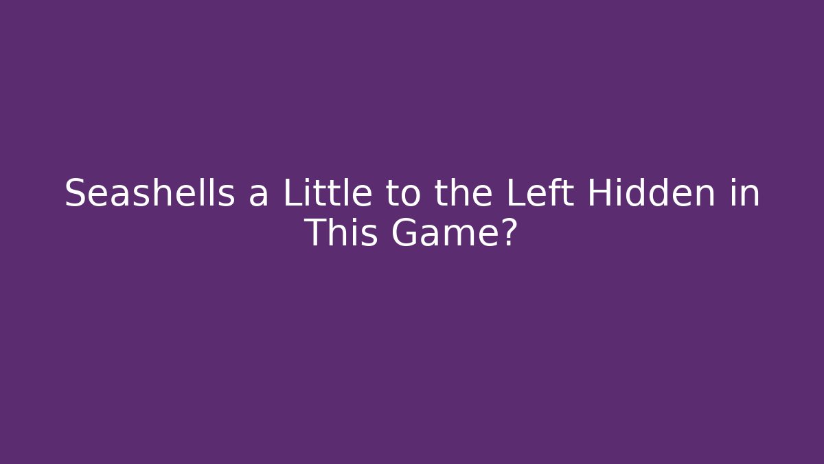 Seashells a Little to the Left Hidden in This Game?