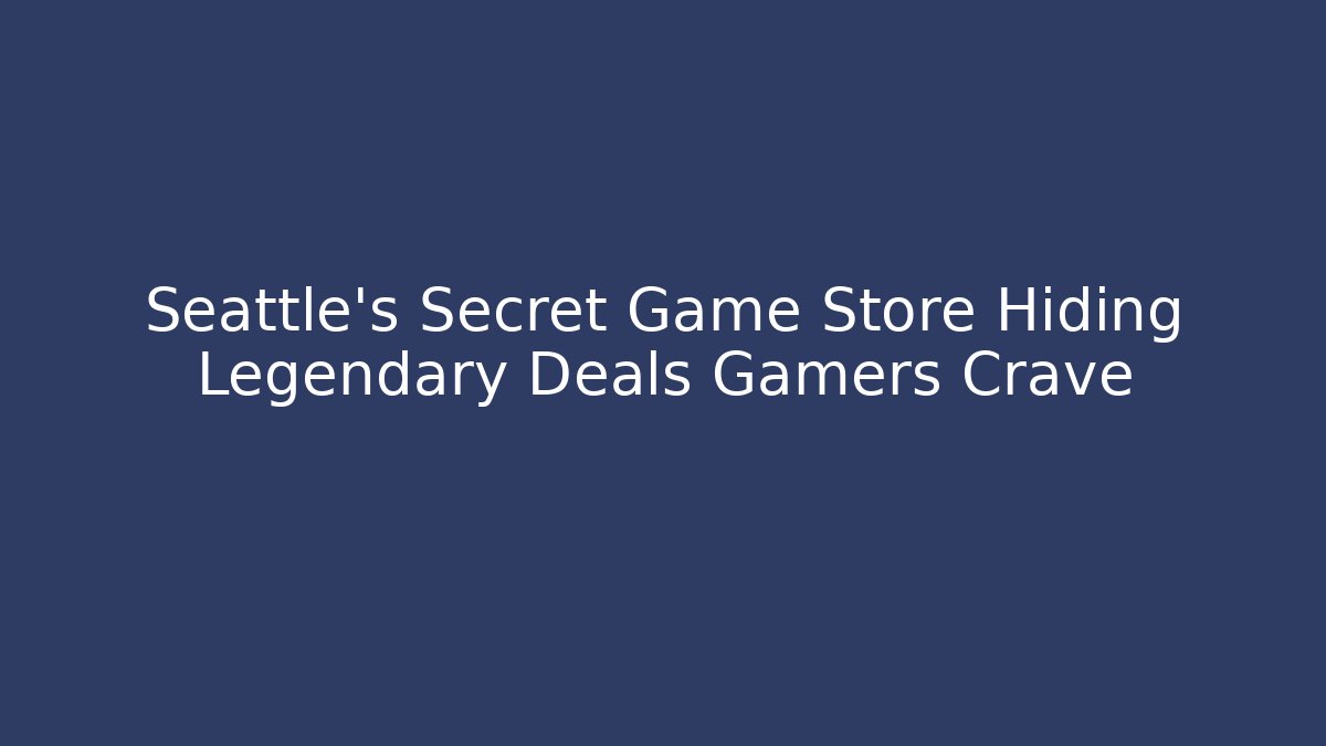 Seattle's Secret Game Store Hiding Legendary Deals Gamers Crave