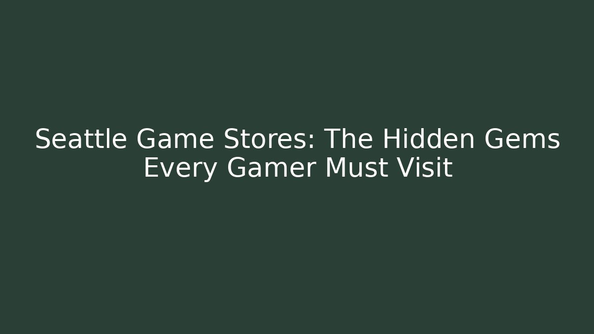Seattle Game Stores: The Hidden Gems Every Gamer Must Visit - Andrea Zevedo