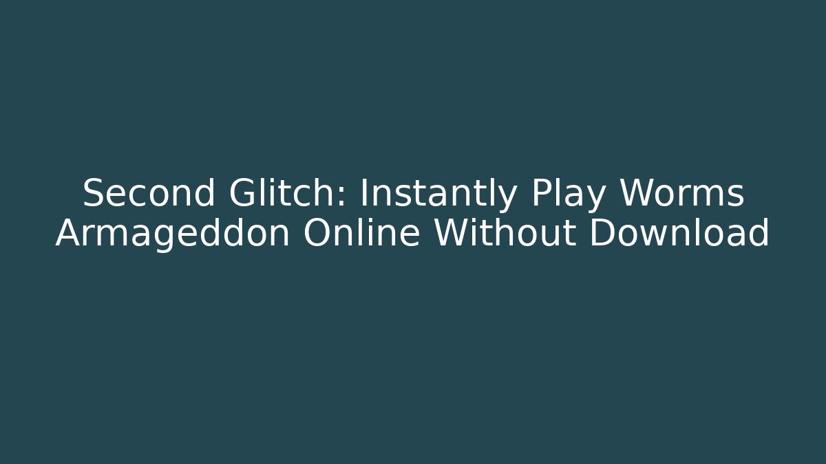 Second Glitch: Instantly Play Worms Armageddon Online Without Download