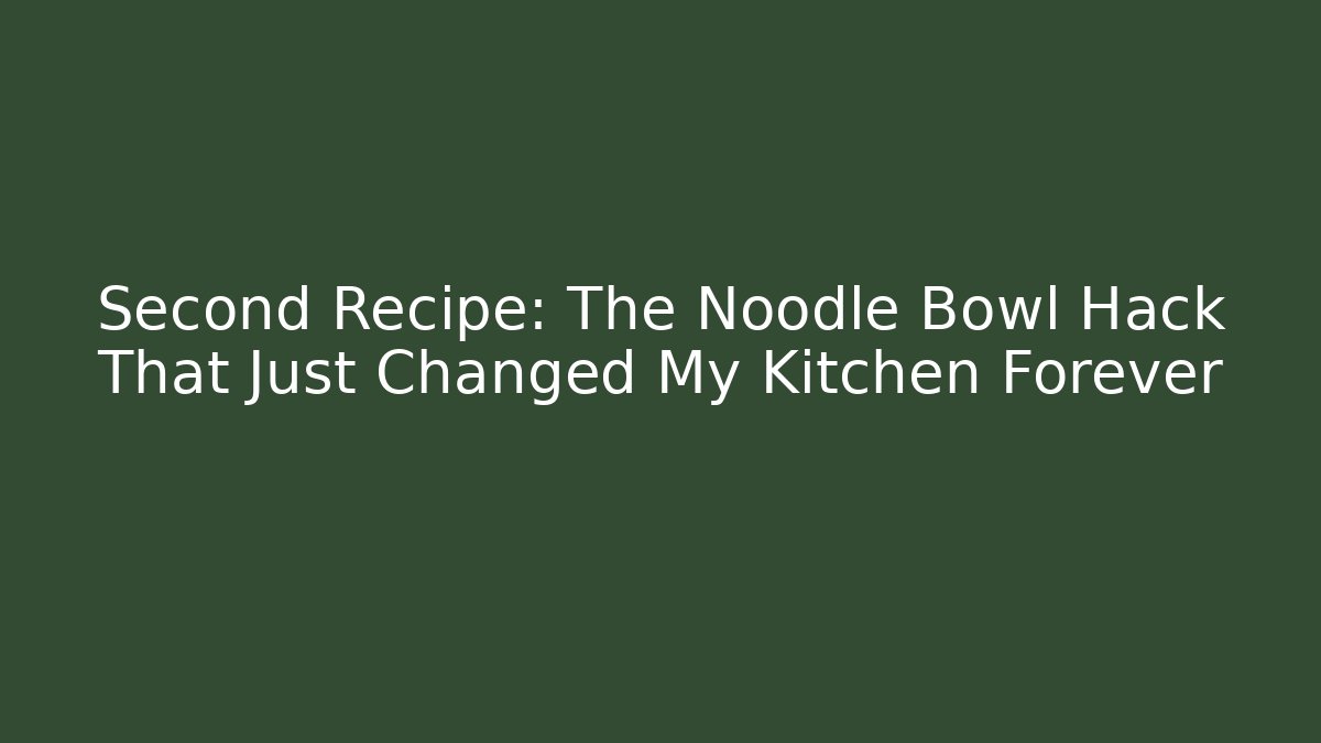 Second Recipe: The Noodle Bowl Hack That Just Changed My Kitchen Forever