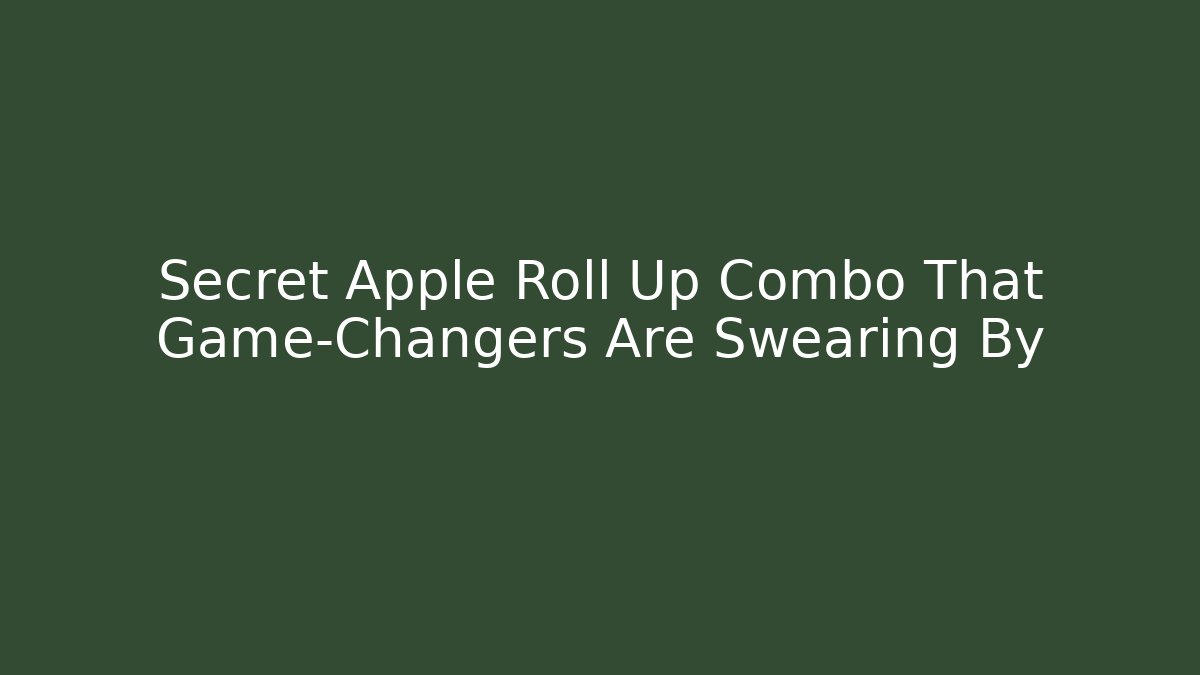 Secret Apple Roll Up Combo That Game-Changers Are Swearing By