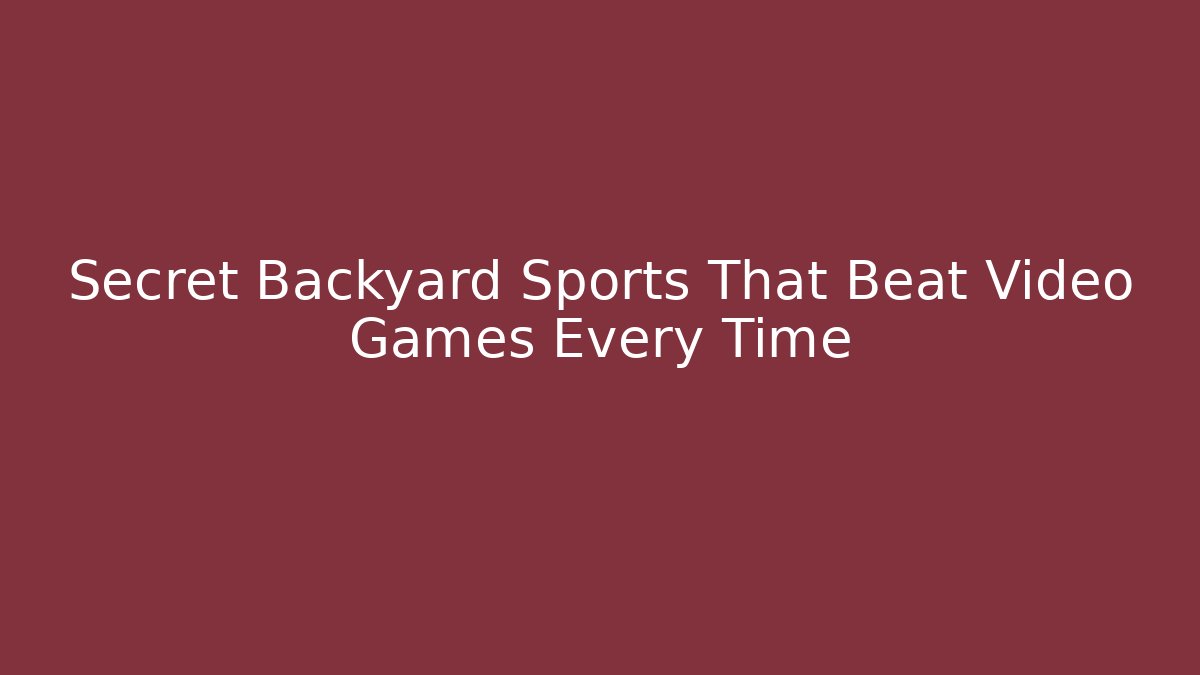 Secret Backyard Sports That Beat Video Games Every Time