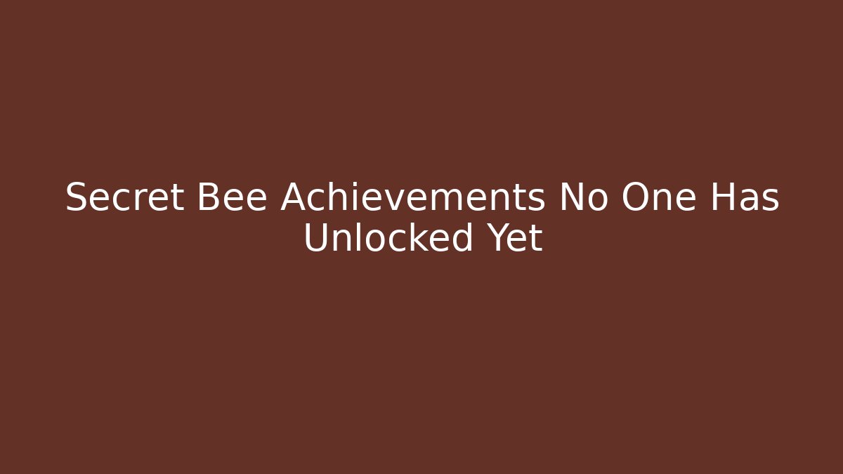 Secret Bee Achievements No One Has Unlocked Yet