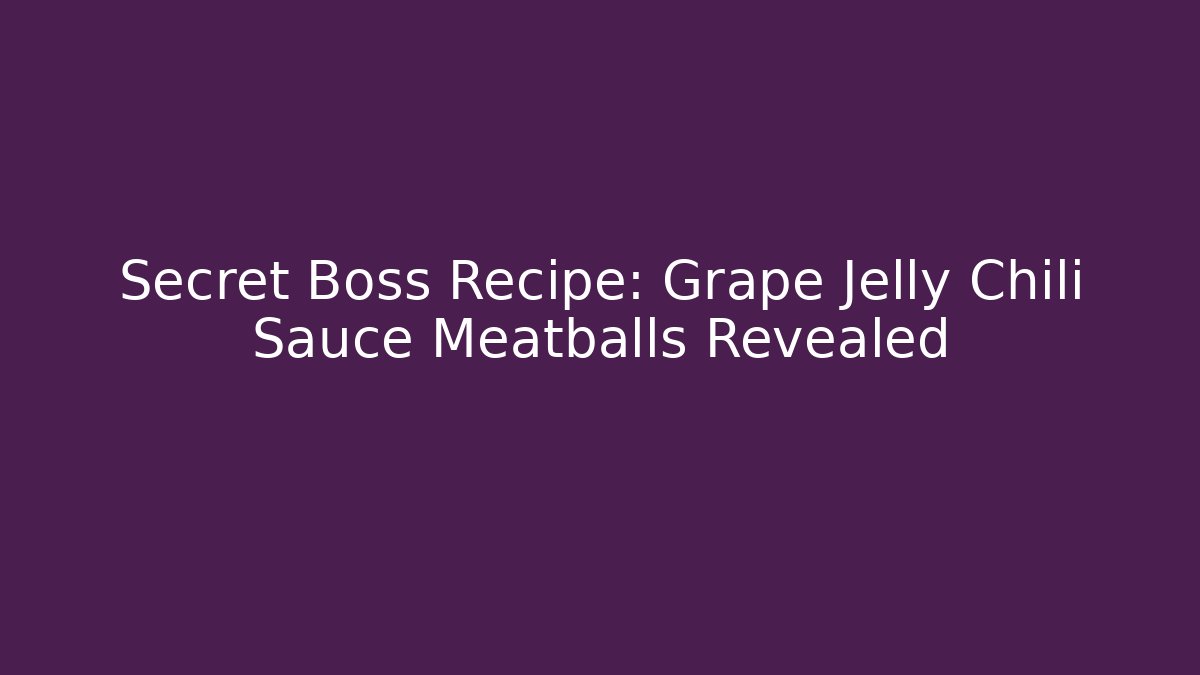 Secret Boss Recipe: Grape Jelly Chili Sauce Meatballs Revealed