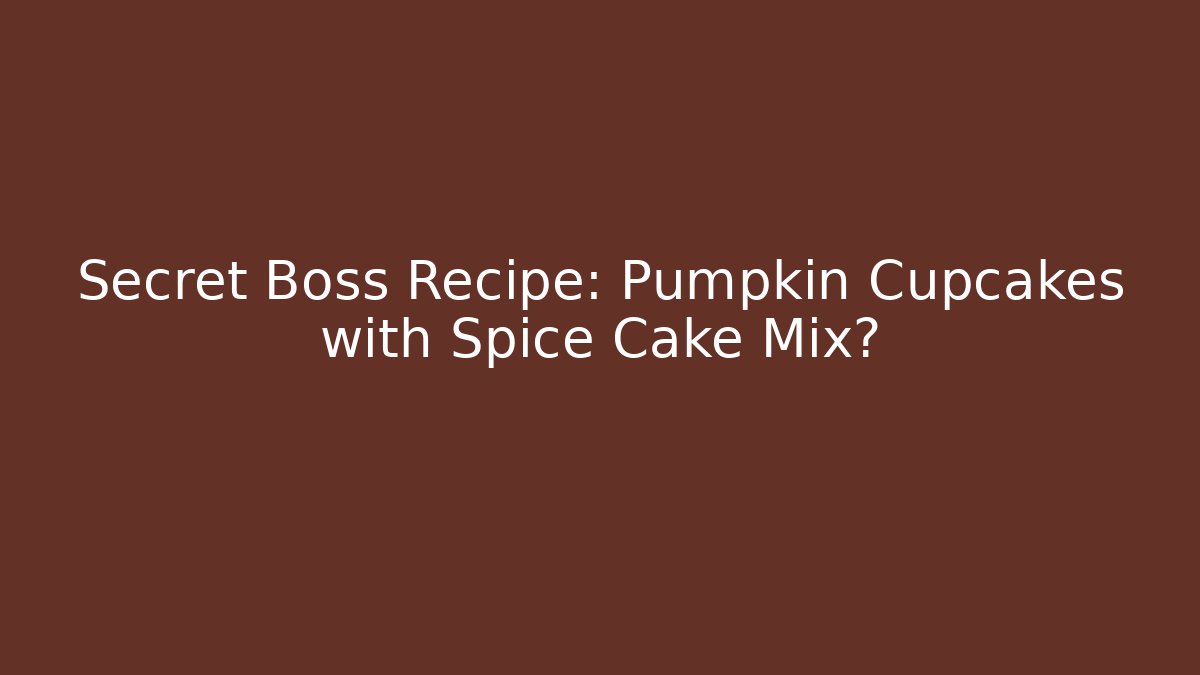Secret Boss Recipe: Pumpkin Cupcakes with Spice Cake Mix?
