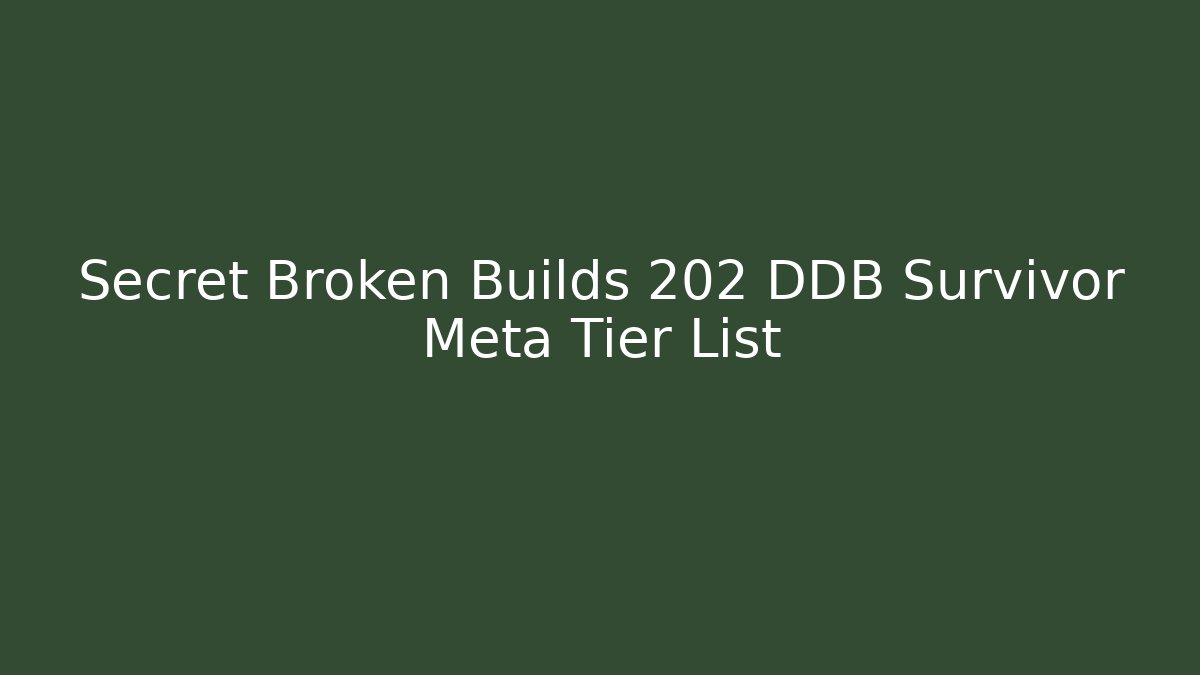 Secret Broken Builds 202 DDB Survivor Meta Tier List