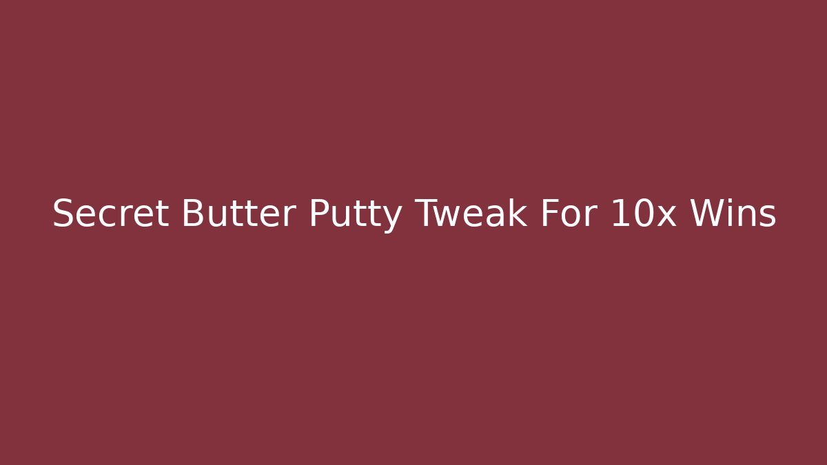 Secret Butter Putty Tweak For 10x Wins