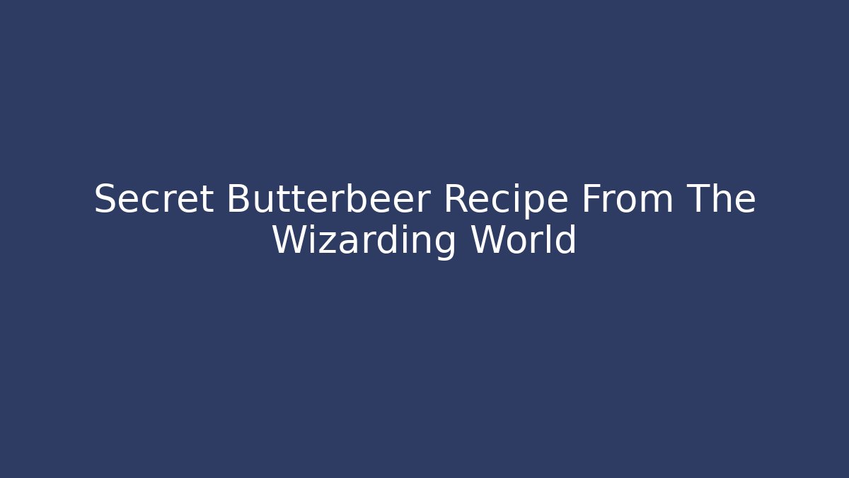 Secret Butterbeer Recipe From The Wizarding World - Andrea Zevedo